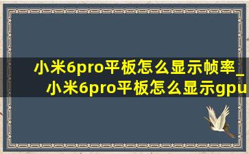 小米6pro平板怎么显示帧率_小米6pro平板怎么显示gpu