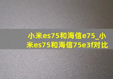 小米es75和海信e75_小米es75和海信75e3f对比