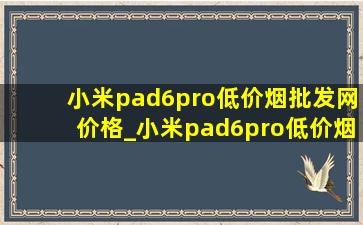 小米pad6pro(低价烟批发网)价格_小米pad6pro(低价烟批发网)测评