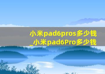 小米pad6pros多少钱_小米pad6Pro多少钱