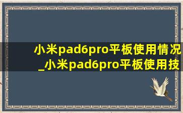 小米pad6pro平板使用情况_小米pad6pro平板使用技巧