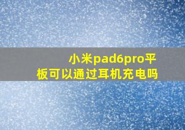 小米pad6pro平板可以通过耳机充电吗