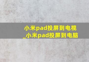 小米pad投屏到电视_小米pad投屏到电脑