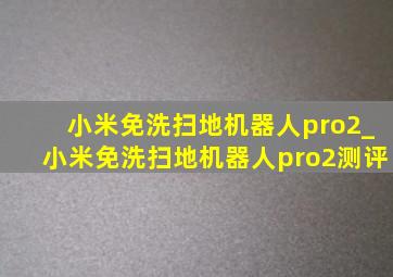 小米免洗扫地机器人pro2_小米免洗扫地机器人pro2测评