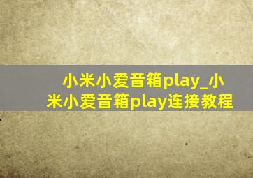 小米小爱音箱play_小米小爱音箱play连接教程
