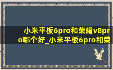 小米平板6pro和荣耀v8pro哪个好_小米平板6pro和荣耀v8pro