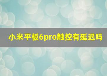 小米平板6pro触控有延迟吗