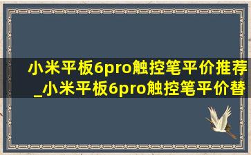 小米平板6pro触控笔平价推荐_小米平板6pro触控笔平价替代品