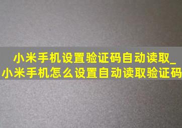 小米手机设置验证码自动读取_小米手机怎么设置自动读取验证码