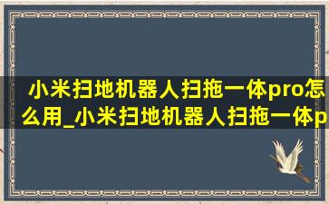 小米扫地机器人扫拖一体pro怎么用_小米扫地机器人扫拖一体pro