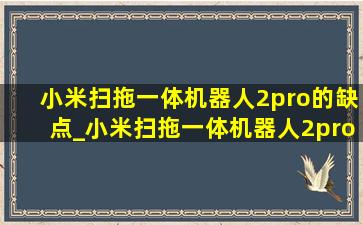 小米扫拖一体机器人2pro的缺点_小米扫拖一体机器人2pro测评缺点