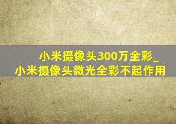 小米摄像头300万全彩_小米摄像头微光全彩不起作用