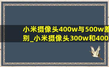 小米摄像头400w与500w差别_小米摄像头300w和400w对比