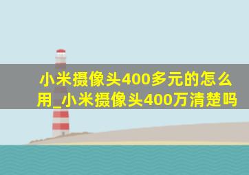 小米摄像头400多元的怎么用_小米摄像头400万清楚吗