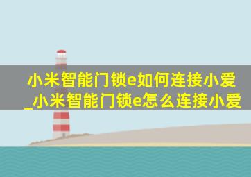 小米智能门锁e如何连接小爱_小米智能门锁e怎么连接小爱