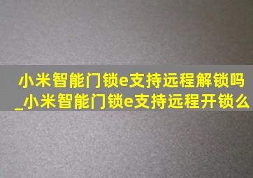 小米智能门锁e支持远程解锁吗_小米智能门锁e支持远程开锁么