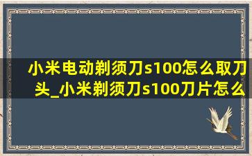 小米电动剃须刀s100怎么取刀头_小米剃须刀s100刀片怎么取下来