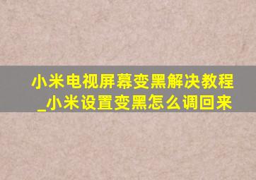 小米电视屏幕变黑解决教程_小米设置变黑怎么调回来