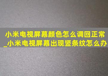 小米电视屏幕颜色怎么调回正常_小米电视屏幕出现竖条纹怎么办