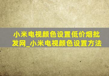 小米电视颜色设置(低价烟批发网)_小米电视颜色设置方法