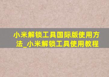 小米解锁工具国际版使用方法_小米解锁工具使用教程