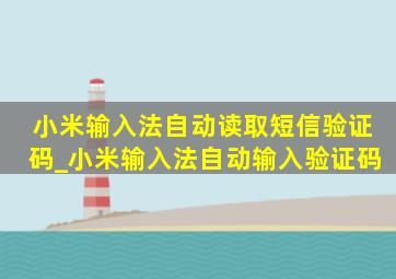 小米输入法自动读取短信验证码_小米输入法自动输入验证码