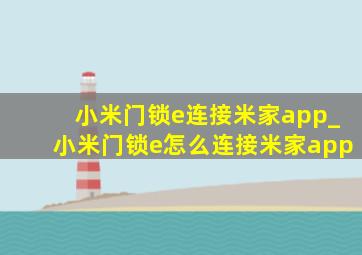 小米门锁e连接米家app_小米门锁e怎么连接米家app