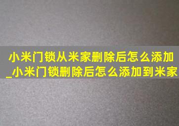 小米门锁从米家删除后怎么添加_小米门锁删除后怎么添加到米家