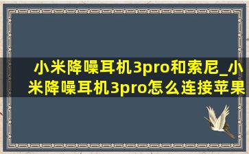 小米降噪耳机3pro和索尼_小米降噪耳机3pro怎么连接苹果手机