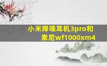 小米降噪耳机3pro和索尼wf1000xm4