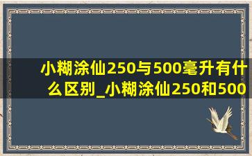 小糊涂仙250与500毫升有什么区别_小糊涂仙250和500的区别