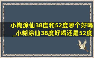 小糊涂仙38度和52度哪个好喝_小糊涂仙38度好喝还是52度好喝