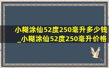 小糊涂仙52度250毫升多少钱_小糊涂仙52度250毫升价格