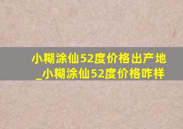 小糊涂仙52度价格出产地_小糊涂仙52度价格咋样