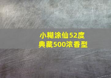 小糊涂仙52度典藏500浓香型