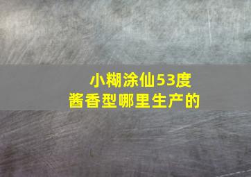 小糊涂仙53度酱香型哪里生产的