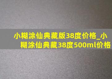 小糊涂仙典藏版38度价格_小糊涂仙典藏38度500ml价格