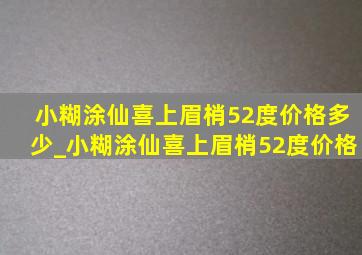 小糊涂仙喜上眉梢52度价格多少_小糊涂仙喜上眉梢52度价格