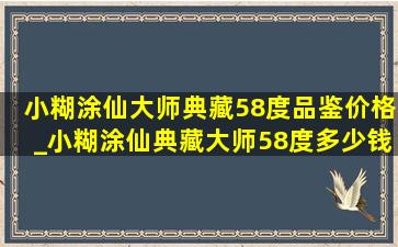 小糊涂仙大师典藏58度品鉴价格_小糊涂仙典藏大师58度多少钱