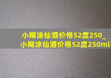 小糊涂仙酒价格52度250_小糊涂仙酒价格52度250ml