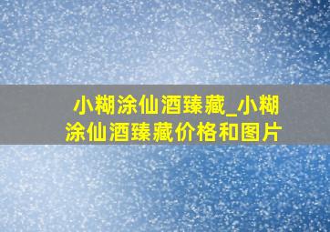 小糊涂仙酒臻藏_小糊涂仙酒臻藏价格和图片