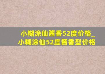 小糊涂仙酱香52度价格_小糊涂仙52度酱香型价格