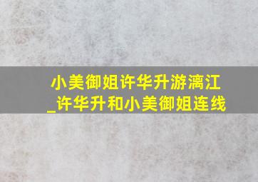 小美御姐许华升游漓江_许华升和小美御姐连线