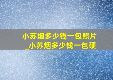 小苏烟多少钱一包照片_小苏烟多少钱一包硬