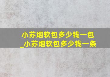 小苏烟软包多少钱一包_小苏烟软包多少钱一条