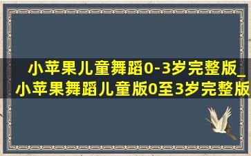 小苹果儿童舞蹈0-3岁完整版_小苹果舞蹈儿童版0至3岁完整版