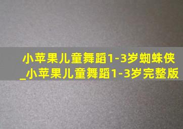 小苹果儿童舞蹈1-3岁蜘蛛侠_小苹果儿童舞蹈1-3岁完整版