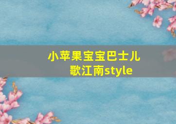 小苹果宝宝巴士儿歌江南style