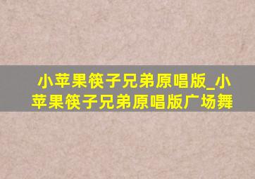 小苹果筷子兄弟原唱版_小苹果筷子兄弟原唱版广场舞