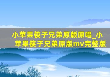 小苹果筷子兄弟原版原唱_小苹果筷子兄弟原版mv完整版